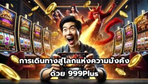 การเดินทางสู่โลกแห่งความมั่งคั่งด้วย 999Plus-15